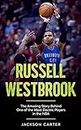 Russell Westbrook: The Amazing Story Behind One of the Most Electric Players in the NBA (The NBA's Most Explosive Players)