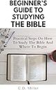 Beginner’s Guide to Studying the Bible : Practical Steps on How to Study the Bible and Where to Begin