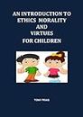 AN INTRODUCTION TO ETHICS MORALITY AND VIRTUES FOR CHILDREN