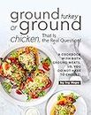 Ground Turkey or Ground Chicken, That is the Real Question!: A Cookbook with Both Ground Meats, So, You Do Not Have to Choose!
