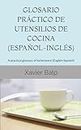 GLOSARIO PRÁCTICO DE UTENSILIOS DE COCINA (ESPAÑOL-INGLÉS): A practical glossary of kichenware (English-Spanish) (Food and Drink / Comidas y Bebidas)