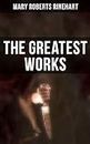 The Greatest Works of Mary Roberts Rinehart: Murder Mysteries, Thrillers, Travel Books, Essays & Autobiography: The Circular Staircase, The Bat…