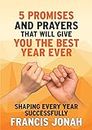 5 Bible Promises, Prayers and Decrees That Will Give You The Best Year Ever: A Book for Shaping Every Year Successfully plus devotional