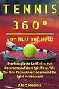 Tennis 360° von Null auf Held: Der komplette Leitfaden zur Dominanz auf dem Spielfeld. Wie Sie Ihre Technik verändern und Ihr Spiel verbessern (German Edition)