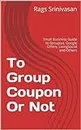 To Group Coupon Or Not: Small Business Guide to Groupon, Google Offers, LivingSocial and Others (To Groupon or not)