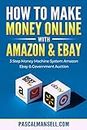 HOW TO MAKE MONEY ONLINE: 3 Step Money Machine System Using Amazon, Ebay, Government & Deep Discount Auctions