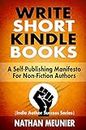 Write Short Kindle Books: A Self-Publishing Manifesto for Non-Fiction Authors (Indie Author Success Series Book 1)