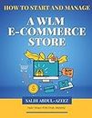 How to Start and Manage A WLM E-Commerce Store: A Beginners Guide To Selling On Walmart, Making Money And Finding Products That Turns Into Cash (Fulfillment by Walmart Business EBook)