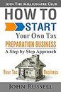 How To Start Your Own Tax Preparation Business: A Step by Step Approach