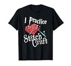 I Practice Stitch Craft - Yarn Knitting Knit Lovers Maglietta