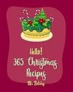 Hello! 365 Christmas Recipes: Best Christmas Cookbook Ever For Beginners [Punch Cookbook, Vegan Christmas Cookbook, Mini Appetizer Recipes, Christmas Cocktail Recipe, Breakfast Pastry Book] [Book 1]