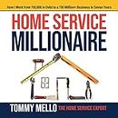 Home Service Millionaire: How I Went from $50,000 in Debt to a $30 Million+ Business in Seven Years