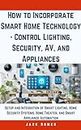 How to Incorporate Smart Home Technology - Control Lighting, Security, AV, and Appliances: Setup and Integration of Smart Lighting, Home Security Systems, ... (Build It Yourself Mastery Series)