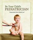 Be Your Child's Pediatrician :Responsible Home Health Care by Rachel Weaver NEW