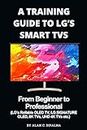 A TRAINING GUIDE TO LG’s SMART TVs : From Beginner to Professional (LG’s Rollable OLED TV, LG SIGNATURE OLED, 8K TVs, UHD 4K TVs etc.) (Alan C. Dipalma Tech Series Book 3)
