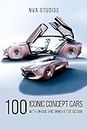 100 Iconic Concept Cars with Unique and Innovative Design: A Popular and Classic Automotive History (Classic and Iconic Cars Book 2)