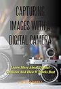 Capturing Images With A Digital Camera: Learn More About Digital Cameras And How It Works Best