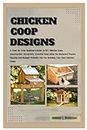 CHICKEN COOP DESIGNS: A Step-by-Step Beginners Guide to DIY Chicken Coop, Construction, Creative Coop Ideas for Backyard Poultry Housing and Budget-Friendly Tips for Building Your Own Chicken Coop