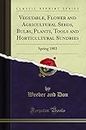 Vegetable, Flower and Agricultural Seeds, Bulbs, Plants, Tools and Horticultural Sundries: Spring 1903 (Classic Reprint)