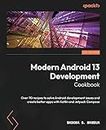 Modern Android 13 Development Cookbook: Over 70 recipes to solve Android development issues and create better apps with Kotlin and Jetpack Compose