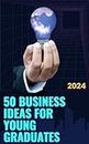 50 Business Ideas For Young Graduates: Business Ideas