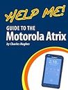 Help Me! Guide to the Motorola Atrix: Step-by-Step User Guide for Motorola's First 4G Smartphone