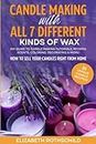 Candle Making with All 7 Different Kinds of Wax: DIY Guide to Candle Making Tutorials, Recipes, Scents, Coloring, Decorating & MORE! How to Sell Your Candles Right from Home