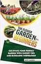 THE FLOWER GARDEN FOR BEGINNERS: Cultivate Your Perfect Garden With Expert Tips And Blooming Inspiration