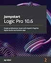 Jumpstart Logic Pro 10.6: Create professional music with Apple's flagship digital audio workstation app