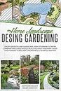Home Landscape Design Gardening: Create Smooth Lines Landscapes Using Stunning Flowers Combinations, Edible Hedges, and Build Pleasant Walkways. Shape Your Garden to Become a Colorful Painting