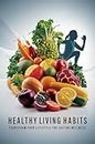 Healthy Living Habits: Transform Your Lifestyle For Lasting Wellness