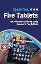 Essential Fire Tablets: The Illustrated Guide to using Amazon's Fire Tablet (Computer Essentials Book 7)