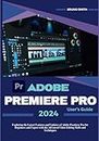 ADOBE PREMIERE PRO 2024 USER’S GUIDE: Exploring the Latest Features and Updates of Adobe Premiere Pro for Beginners and Expert with the Advanced Video Editing Skills and Techniques