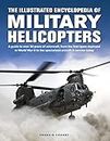 Military Helicopters, The Illustrated Encyclopedia of: A guide to over 80 years of rotorcraft, from the first types deployed in World War II to the specialized aircraft in service today