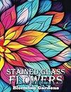 Blooming Gardens | Stained Glass Flowers: An Adult Coloring Book with 50 Relaxing Stained Glass Flower Images to Calm Your Mind and Melt Away Stress (Blooming Gardens | A Floral Oasis)
