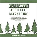 Evergreen Affiliate Marketing: Master the Mindset, Learn the Strategies and Apply the Systems Used by the World’s Wealthiest Affiliate Marketers