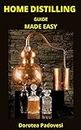 HOME DISTILLING GUIDE MADE EASY: A complete guide to home distilling for beginners, learn how to distill whiskey, rum, vodka, bourbon and other homemade distillable drinks.