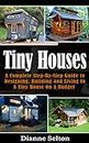 TINY HOUSES: A Complete Step-By-Step Guide to Designing, Building and Living In A Tiny House On A Budget (tiny houses on wheels, tiny houses plans, tiny ... houses the perfect, tiny houses for sale)