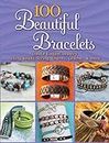 100 Beautiful Bracelets: Create Elegant Jewelry Using Beads, String, Charms, Leather and more