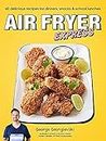 Air Fryer Express: 60 delicious recipes for dinners, snacks & school lunches