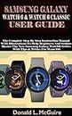 SAMSUNG GALAXY WATCH 6 & WATCH 6 CLASSIC USER GUIDE: The Complete Step By Step Instruction Manual With Illustrations To Help Beginners & Seniors Master The New Samsung Galaxy Watch6 Series. With Tips