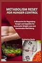 METABOLISM RESET FOR HUNGER CONTROL: A Blueprint for Regulating Hunger and Appetite for Automatic Weight Loss and Sustainable Well-Being