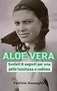 Aloe Vera: Il Segreto per una Bellezza Naturale: Svelati 8 segreti per una pelle luminosa e radiosa (Italian Edition)