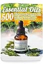 Essential Oils: 500 Different Essential Oils Recipes for Health, Beauty And Home: (Young Living Essential Oils Guide, Essential Oils Book, Essential Oils For Weight Loss)
