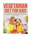 Vegetarian Diet for Kids: Complete Guide and Special Cookbook for Children, with