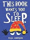 This Book Wants You to Sleep - A Fun Early Reader Story Book for Toddlers, Preschool, Kindergarten and 1st Graders: An Interactive, Simple, Easy to Read Tale for Children for Kids ages 2 to 5