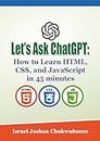 Let’s Ask ChatGPT: How to Learn HTML, CSS, and JavaScript in 45 minutes (chatgpt book writing and ai tools 17)