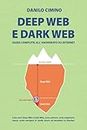 Deep Web e Dark Web - Guida Semplice all'Anonimato Online e Alla Navigazione Sicura: Cosa sono deep web e dark web, come entrare, come acquistare merce, come navigare in modo sicuro ed anonimo su internet