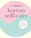 The Book of Korean Self-Care: K-beauty, Healing Foods, Traditional Medicine, Mindfulness, and Much More