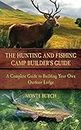 The Hunting and Fishing Camp Builder's Guide: A Complete Guide to Building Your Own Outdoor Lodge